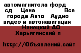 автомагнитола форд 6000 сд  › Цена ­ 500-1000 - Все города Авто » Аудио, видео и автонавигация   . Ненецкий АО,Харьягинский п.